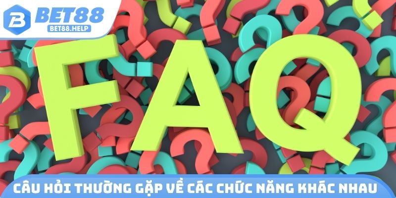 Câu hỏi thường gặp về các chức năng khác nhau
