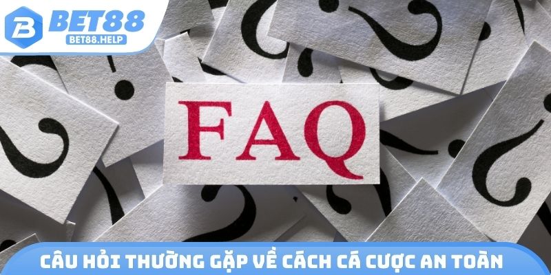 Câu hỏi thường gặp về cách cá cược an toàn